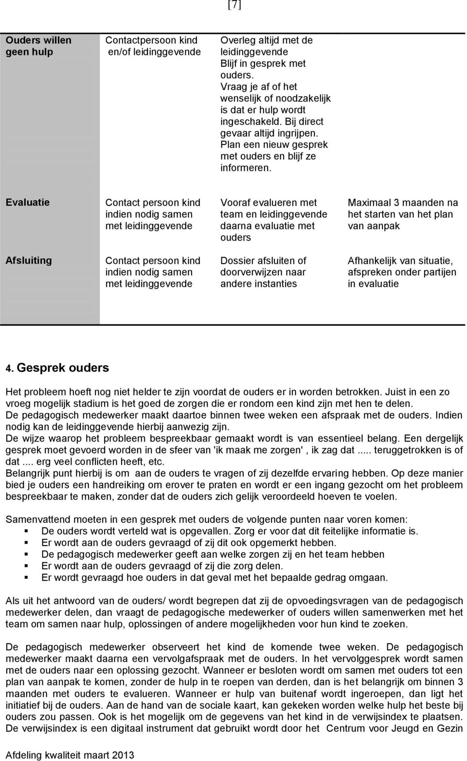 Evaluatie Contact persoon kind indien nodig samen met leidinggevende Vooraf evalueren met team en leidinggevende daarna evaluatie met ouders Maximaal 3 maanden na het starten van het plan van aanpak