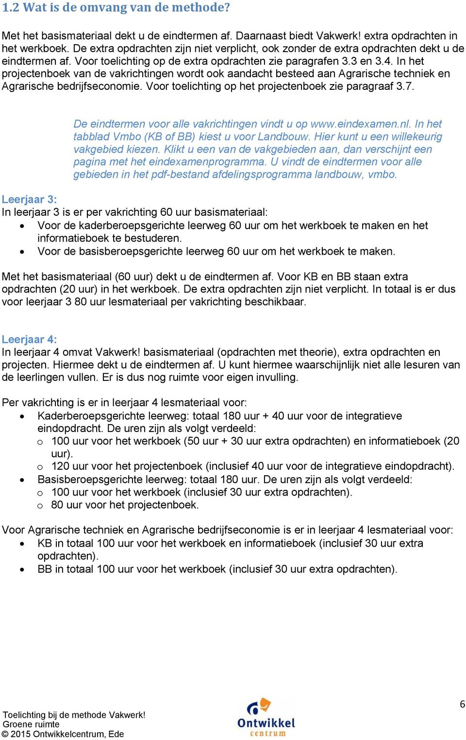 In het projectenboek van de vakrichtingen wordt ook aandacht besteed aan Agrarische techniek en Agrarische bedrijfseconomie. Voor toelichting op het projectenboek zie paragraaf 3.7.