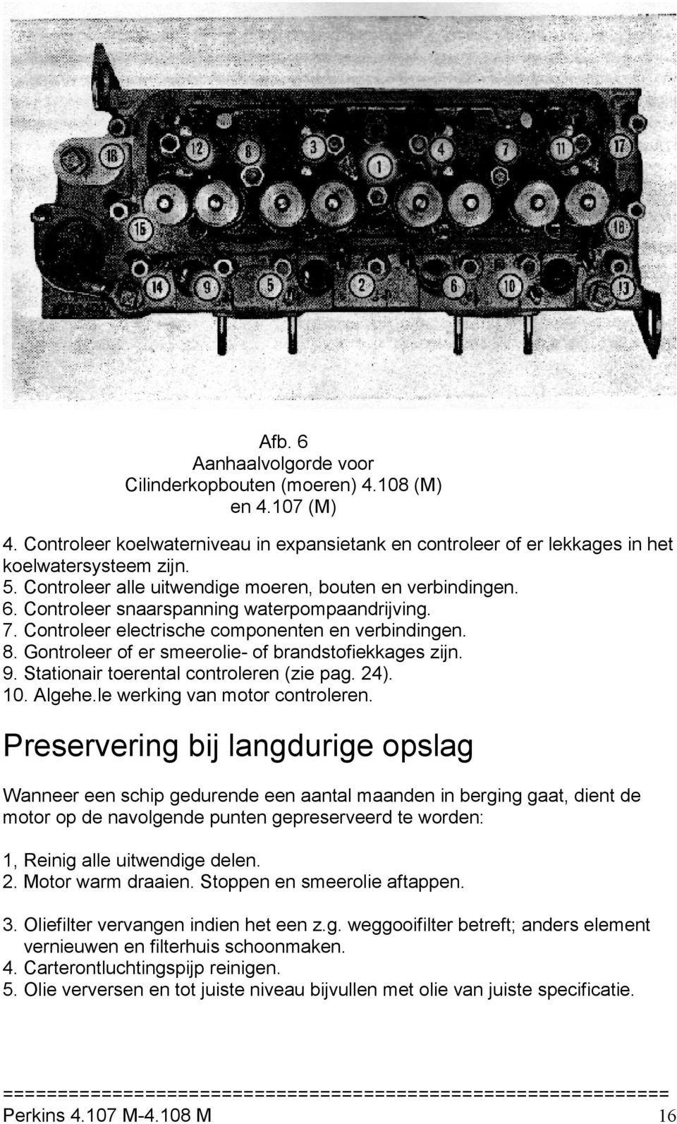 Gontroleer of er smeerolie- of brandstofiekkages zijn. 9. Stationair toerental controleren (zie pag. 24). 10. Algehe.le werking van motor controleren.