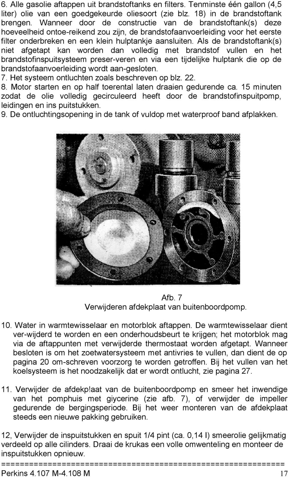 Als de brandstoftank(s) niet afgetapt kan worden dan volledig met brandstof vullen en het brandstofinspuitsysteem preser-veren en via een tijdelijke hulptank die op de brandstofaanvoerleiding wordt