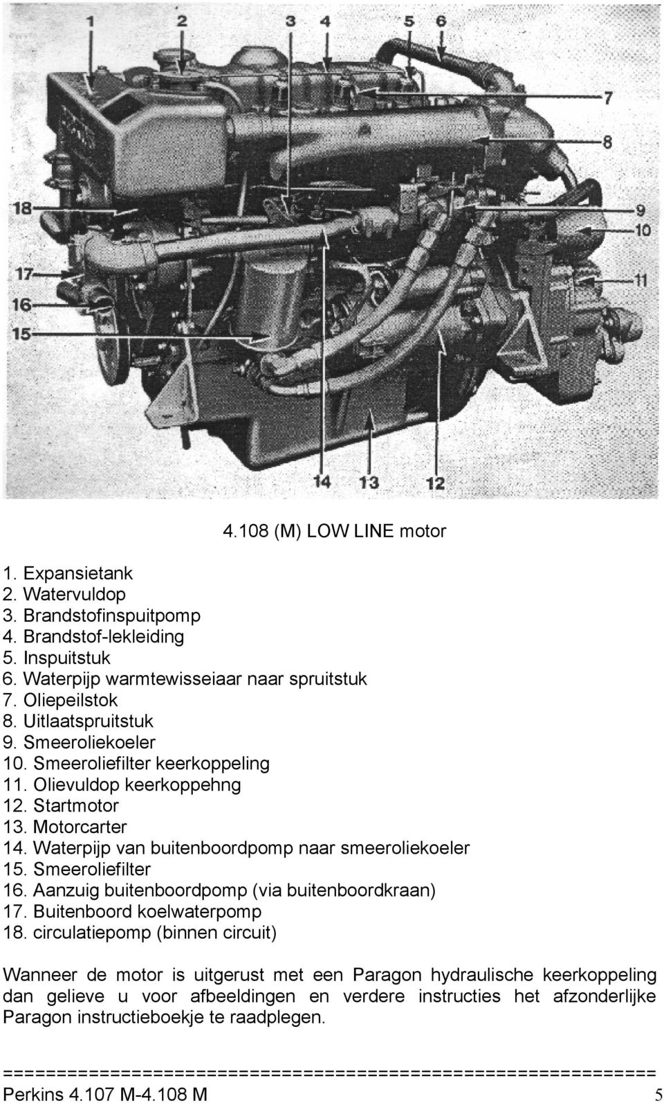 Waterpijp van buitenboordpomp naar smeeroliekoeler 15. Smeeroliefilter 16. Aanzuig buitenboordpomp (via buitenboordkraan) 17. Buitenboord koelwaterpomp 18.