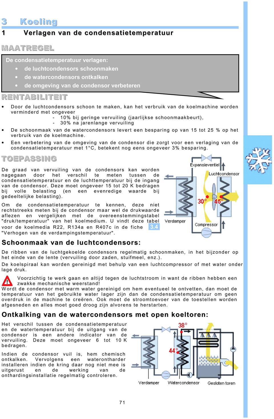 jarenlange vervuiling De schoonmaak van de watercondensors levert een besparing op van 15 tot 25 % op het verbruik van de koelmachine.