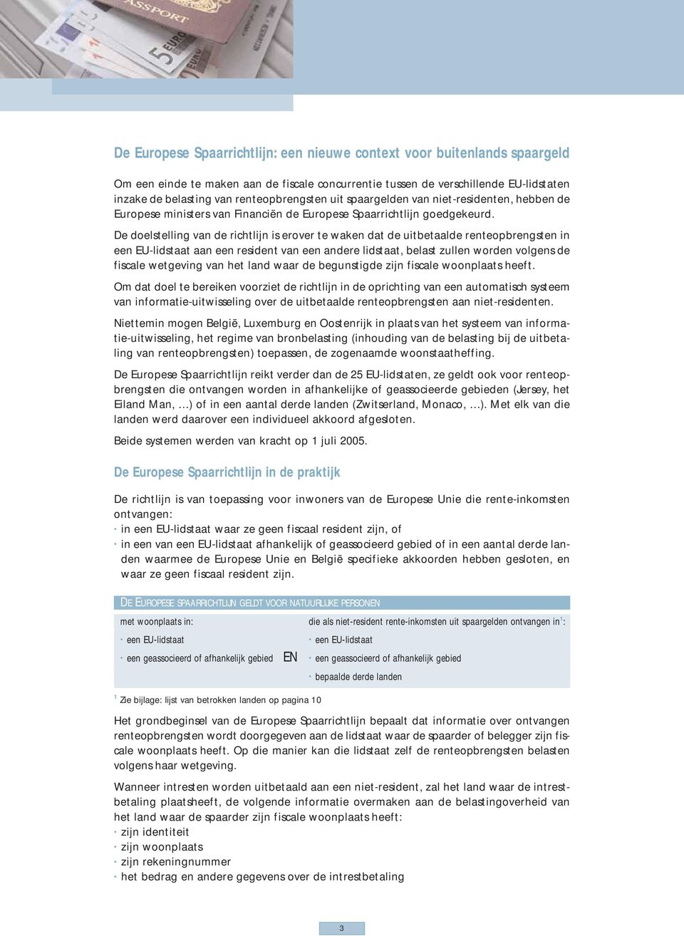 De doelstelling van de richtlijn is erover te waken dat de uitbetaalde renteopbrengsten in een EU-lidstaat aan een resident van een andere lidstaat, belast zullen worden volgens de fiscale wetgeving