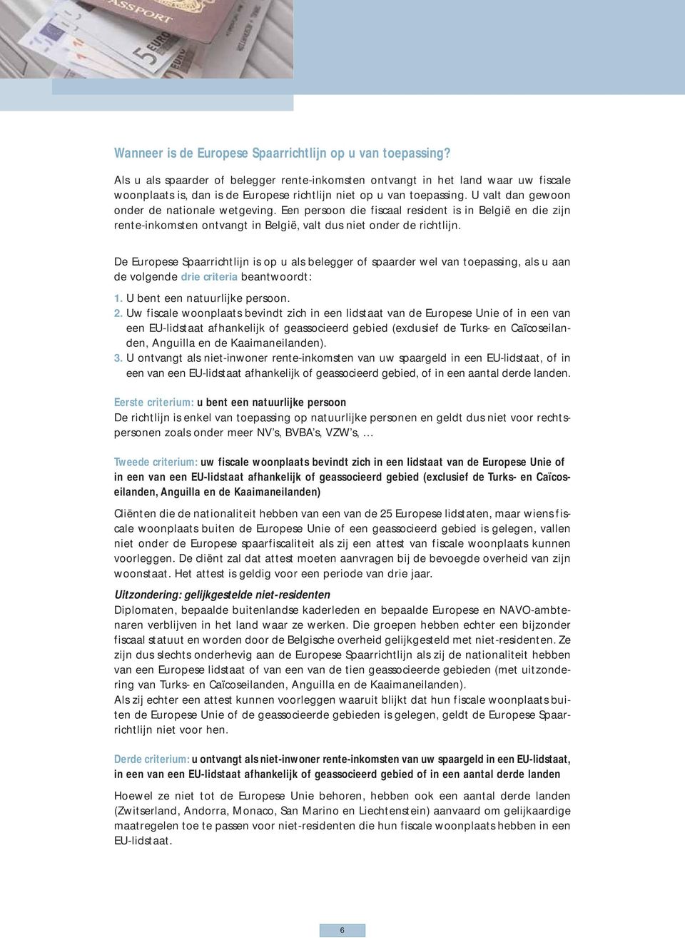 U valt dan gewoon onder de nationale wetgeving. Een persoon die fiscaal resident is in België en die zijn rente-inkomsten ontvangt in België, valt dus niet onder de richtlijn.