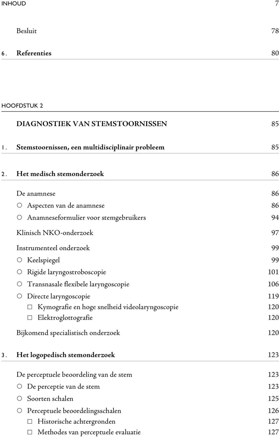 laryngostroboscopie 101 Transnasale flexibele laryngoscopie 106 Directe laryngoscopie 119 Kymografie en hoge snelheid videolaryngoscopie 120 Elektroglottografie 120 Bijkomend specialistisch