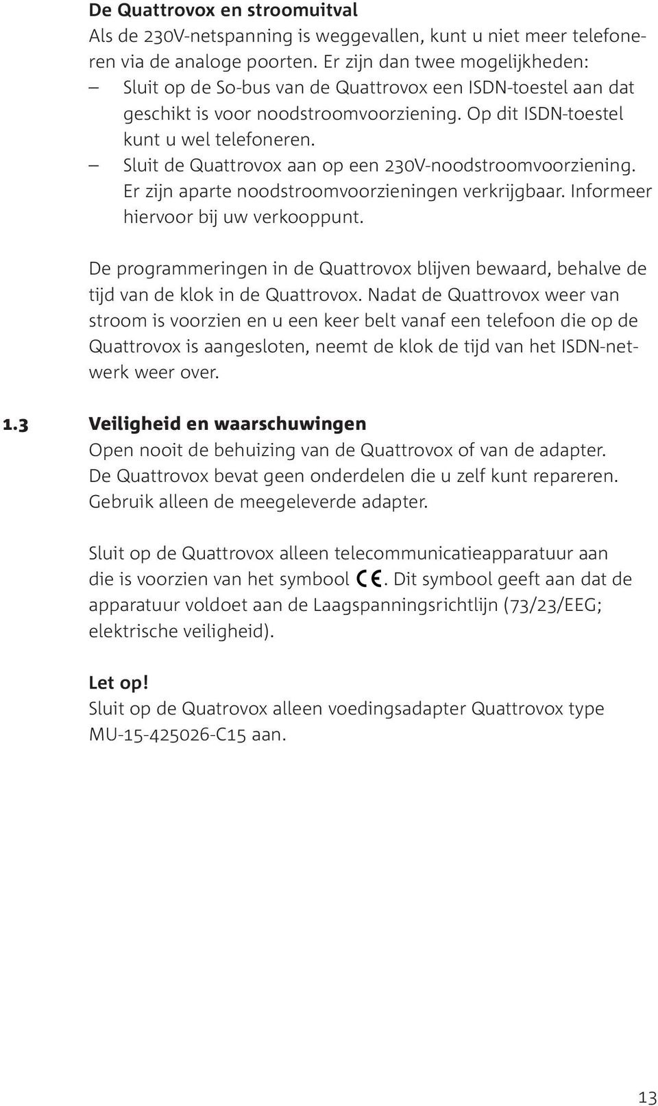 Sluit de Quattrovox aan op een 230V-noodstroomvoorziening. Er zijn aparte noodstroomvoorzieningen verkrijgbaar. Informeer hiervoor bij uw verkooppunt.