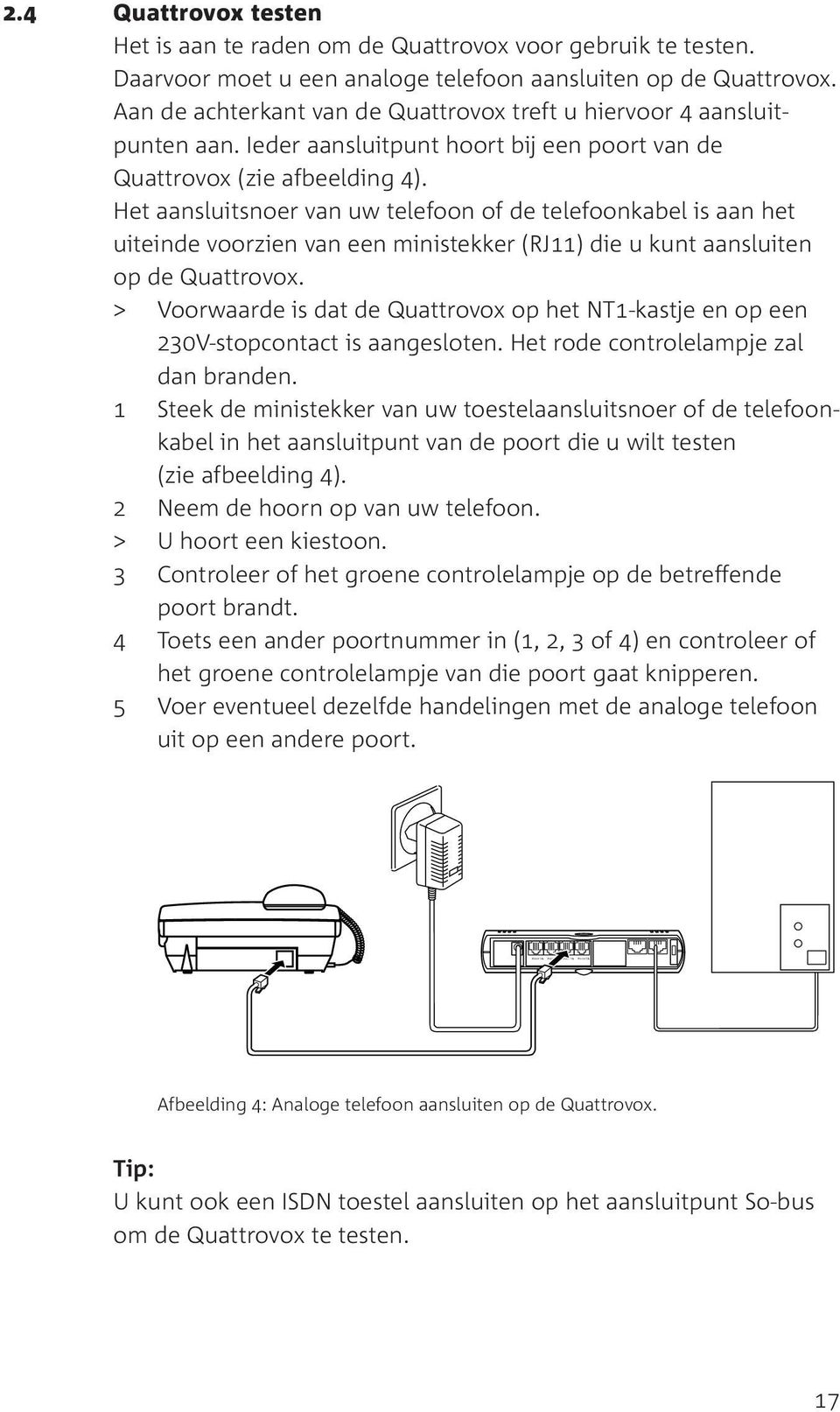 Het aansluitsnoer van uw telefoon of de telefoonkabel is aan het uiteinde voorzien van een ministekker (RJ11) die u kunt aansluiten op de Quattrovox.