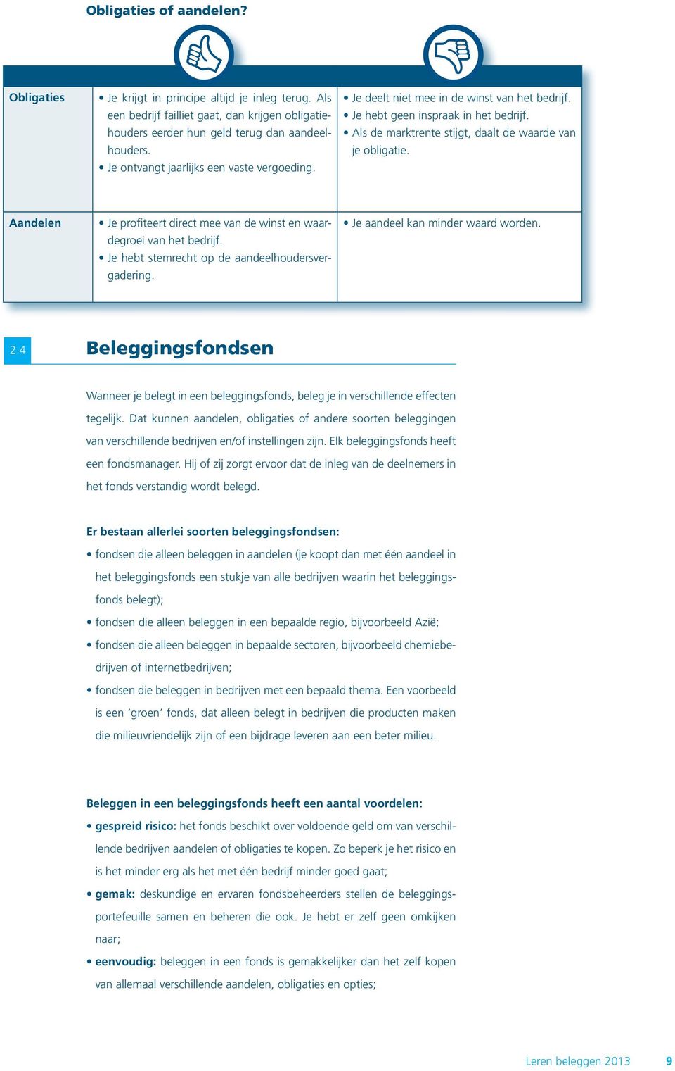 Aandelen Je profiteert direct mee van de winst en waardegroei van het bedrijf. Je hebt stemrecht op de aandeelhoudersvergadering. Je aandeel kan minder waard worden. 2.