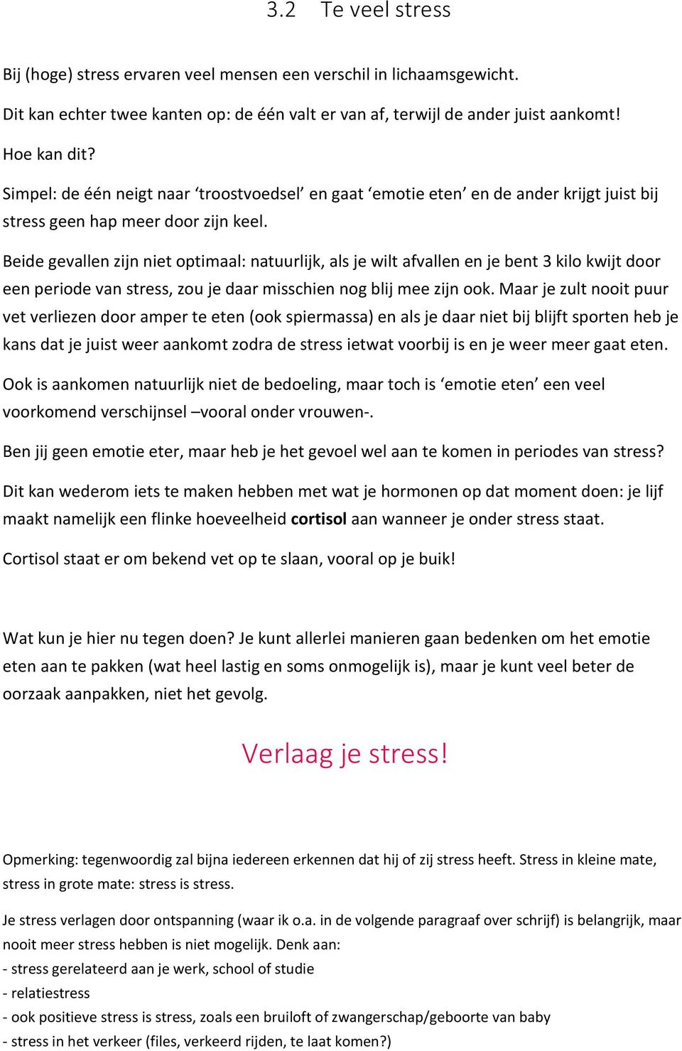 Beide gevallen zijn niet optimaal: natuurlijk, als je wilt afvallen en je bent 3 kilo kwijt door een periode van stress, zou je daar misschien nog blij mee zijn ook.