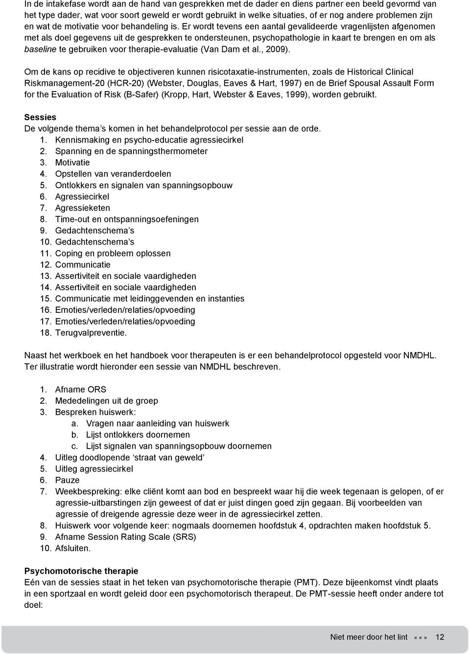 Er wordt tevens een aantal gevalideerde vragenlijsten afgenomen met als doel gegevens uit de gesprekken te ondersteunen, psychopathologie in kaart te brengen en om als baseline te gebruiken voor