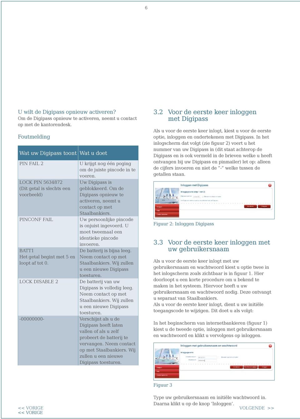 LOCK DISABLE 2 U krijgt nog één poging om de juiste pincode in te voeren. Uw Digipass is geblokkeerd. Om de Digipass opnieuw te activeren, neemt u contact op met Staalbankiers.