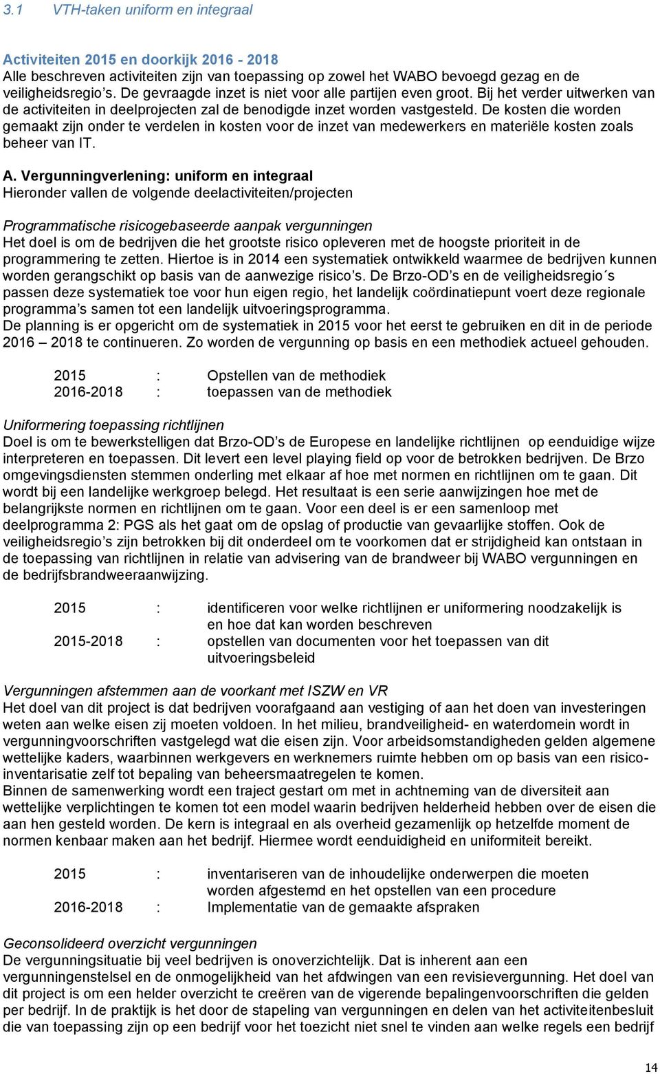 De kosten die worden gemaakt zijn onder te verdelen in kosten voor de inzet van medewerkers en materiële kosten zoals beheer van IT. A.