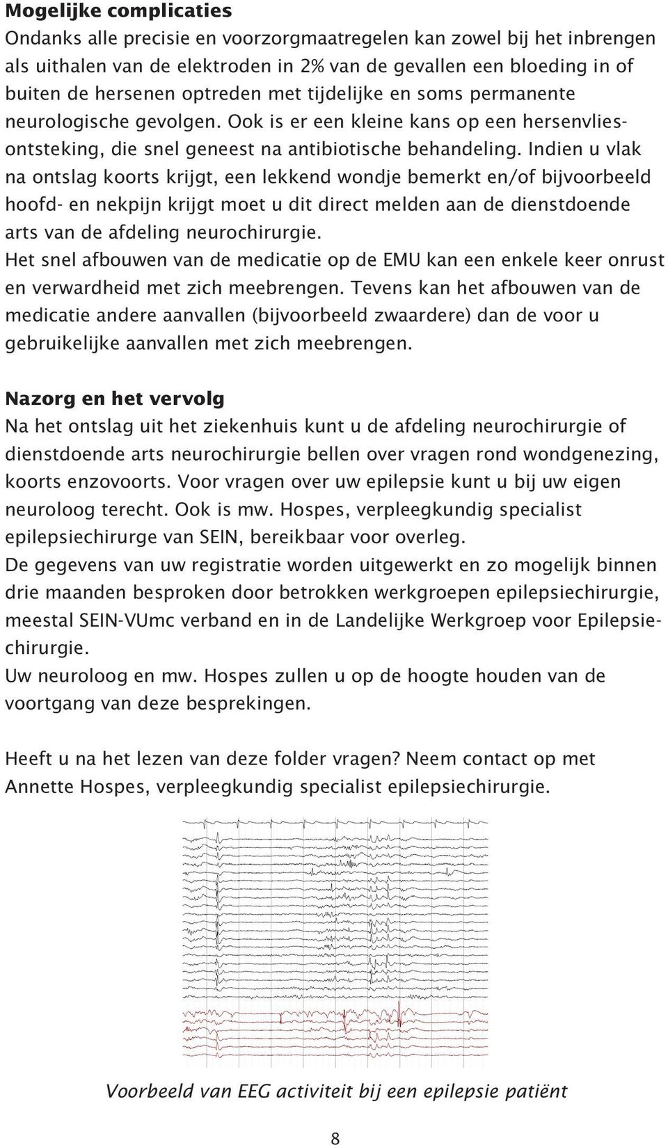 Indien u vlak na ontslag koorts krijgt, een lekkend wondje bemerkt en/of bijvoorbeeld hoofd- en nekpijn krijgt moet u dit direct melden aan de dienstdoende arts van de afdeling neurochirurgie.