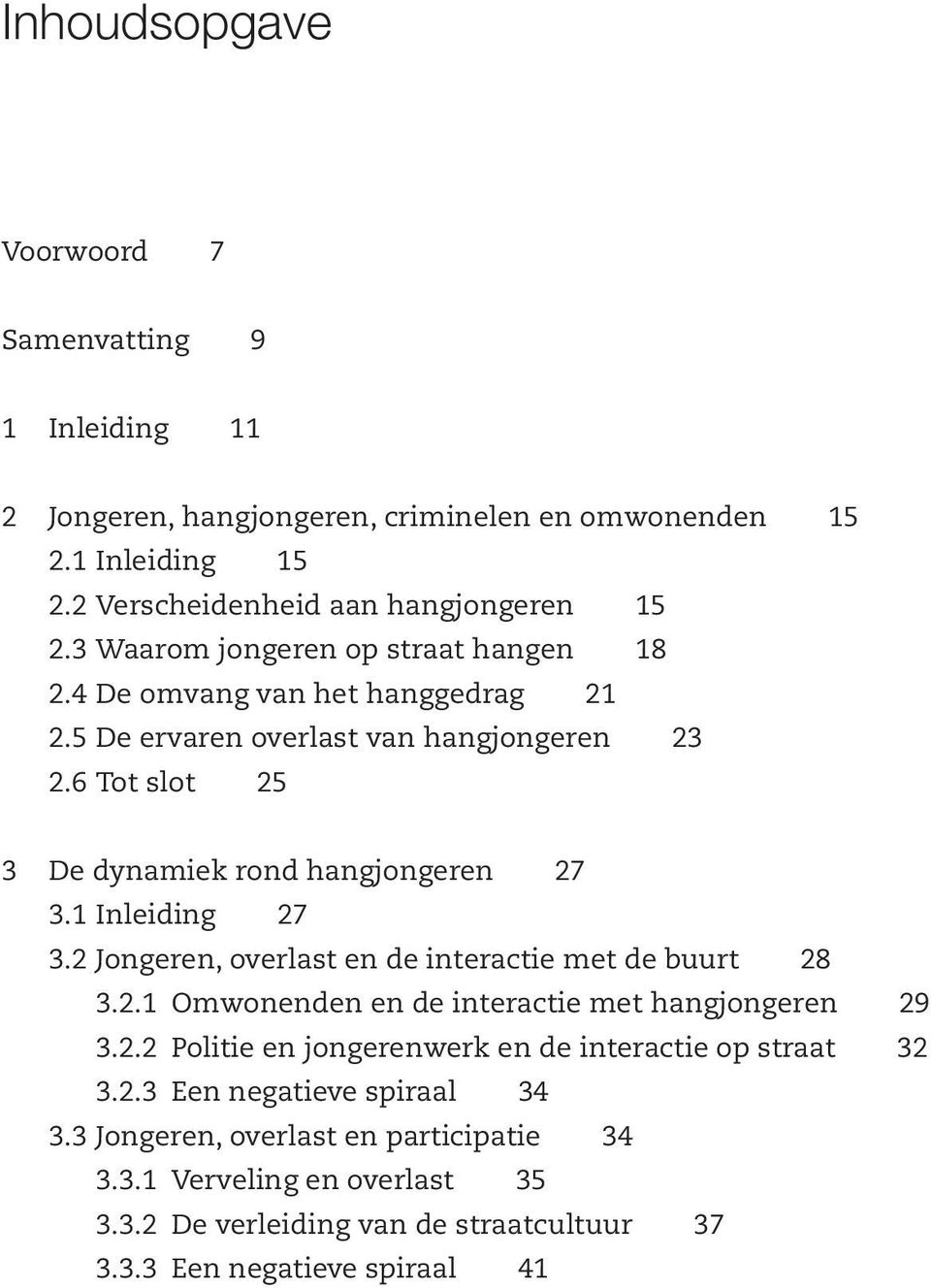 1 Inleiding 27 3.2 Jongeren, overlast en de interactie met de buurt 28 3.2.1 Omwonenden en de interactie met hangjongeren 29 3.2.2 Politie en jongerenwerk en de interactie op straat 32 3.