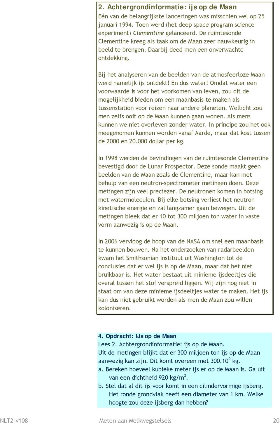 Bij het analyseren van de beelden van de atmosfeerloze Maan werd namelijk ijs ontdekt! En dus water!