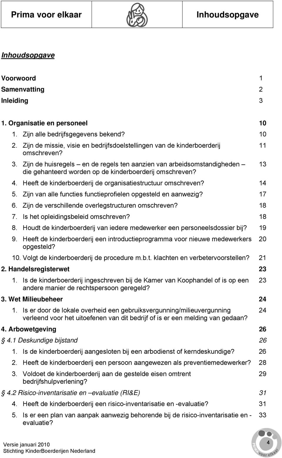 Zijn de huisregels en de regels ten aanzien van arbeidsomstandigheden 13 die gehanteerd worden op de kinderboerderij omschreven? 4. Heeft de kinderboerderij de organisatiestructuur omschreven? 14 5.