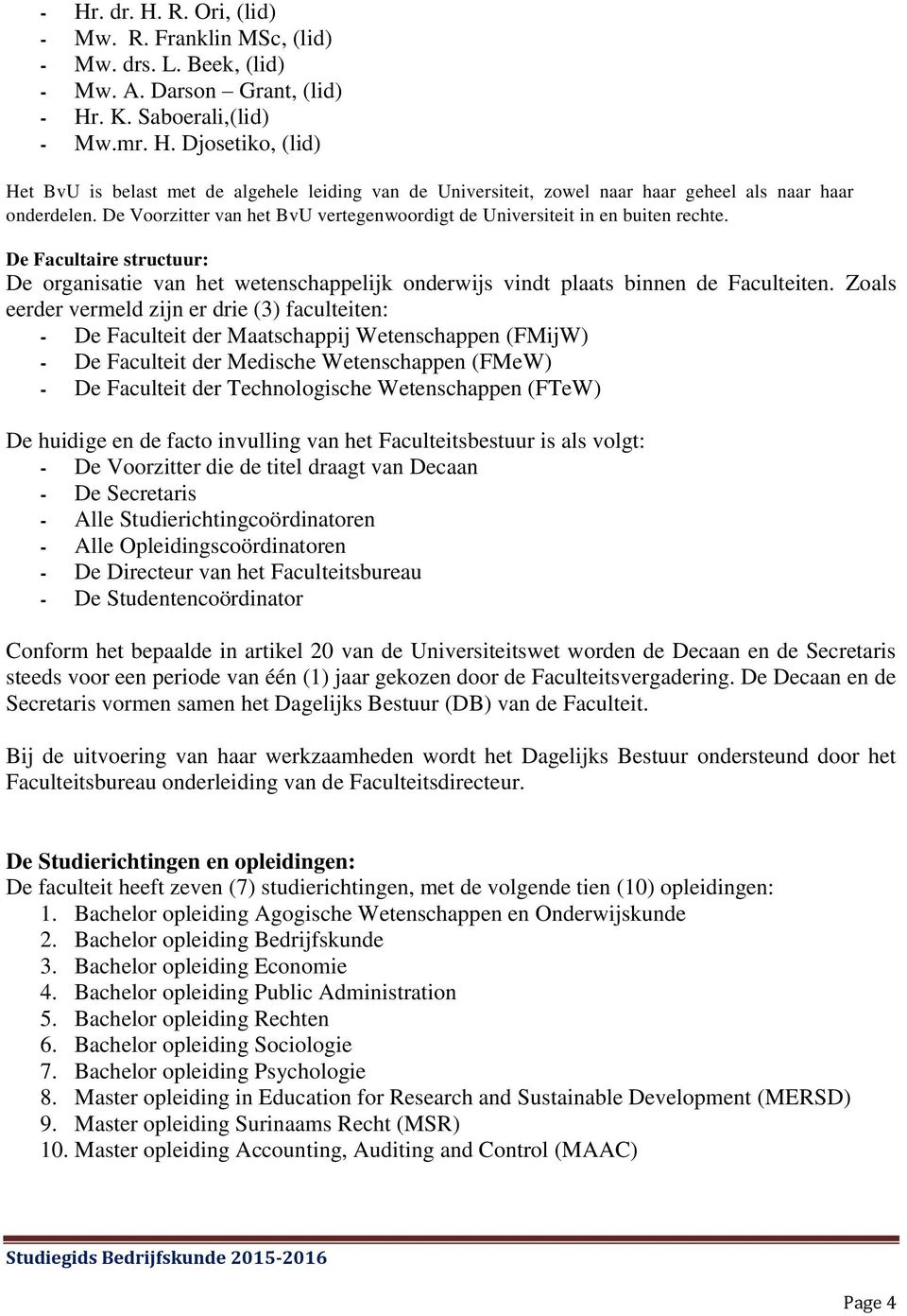 Zoals eerder vermeld zijn er drie (3) faculteiten: De Faculteit der Maatschappij Wetenschappen (FMijW) De Faculteit der Medische Wetenschappen (FMeW) De Faculteit der Technologische Wetenschappen