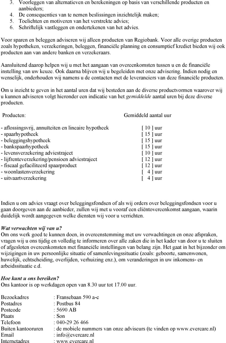 Voor alle overige producten zoals hypotheken, verzekeringen, beleggen, financiële planning en consumptief krediet bieden wij ook producten aan van andere banken en verzekeraars.