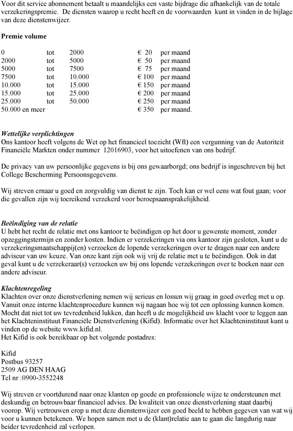 Premie volume 0 tot 2000 20 per maand 2000 tot 5000 50 per maand 5000 tot 7500 75 per maand 7500 tot 10.000 100 per maand 10.000 tot 15.000 150 per maand 15.000 tot 25.000 200 per maand 25.000 tot 50.000 250 per maand 50.