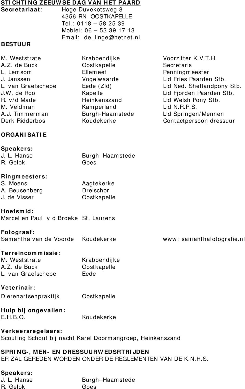 Shetlandpony Stb. J.W. de Roo Kapelle Lid Fjorden Paarden Stb. R. v/d Made Heinkenszand Lid Welsh Pony Stb. M. Veldman Kamperland Lid N.R.P.S. A.J. Timmerman Burgh-Haamstede Lid Springen/Mennen Derk Ridderbos Koudekerke Contactpersoon dressuur ORGANISATIE Speakers: J.