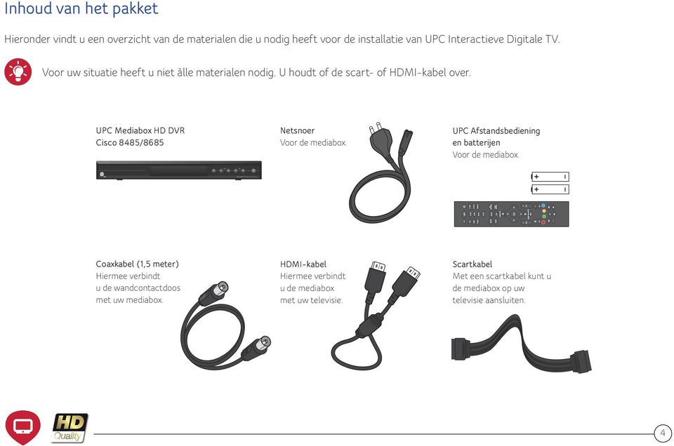 U houdt of de scart- of HDMI-kabel over. UPC Mediabox HD DVR Cisco 8485/8685 Netsnoer Voor de mediabox. UPC Afstandsbediening en batterijen Voor de mediabox.