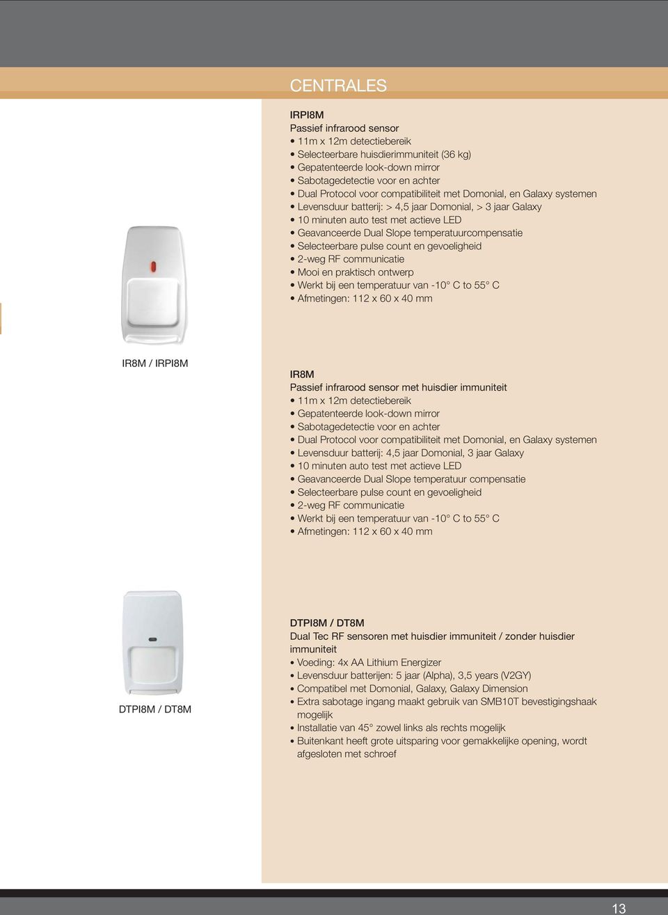 Selecteerbare pulse count en gevoeligheid 2-weg RF communicatie Mooi en praktisch ontwerp Werkt bij een temperatuur van -10 C to 55 C Afmetingen: 112 x 60 x 40 mm IR8M / IRPI8M IR8M Passief infrarood