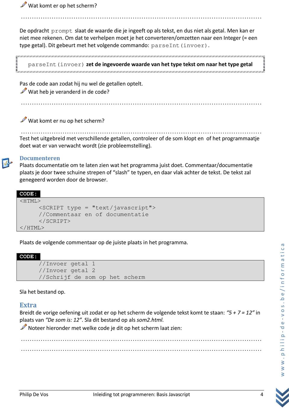 parseint(invoer) zet de ingevoerde waarde van het type tekst om naar het type getal Pas de code aan zodat hij nu wel de getallen optelt. Wat heb je veranderd in de code? Wat komt er nu op het scherm?