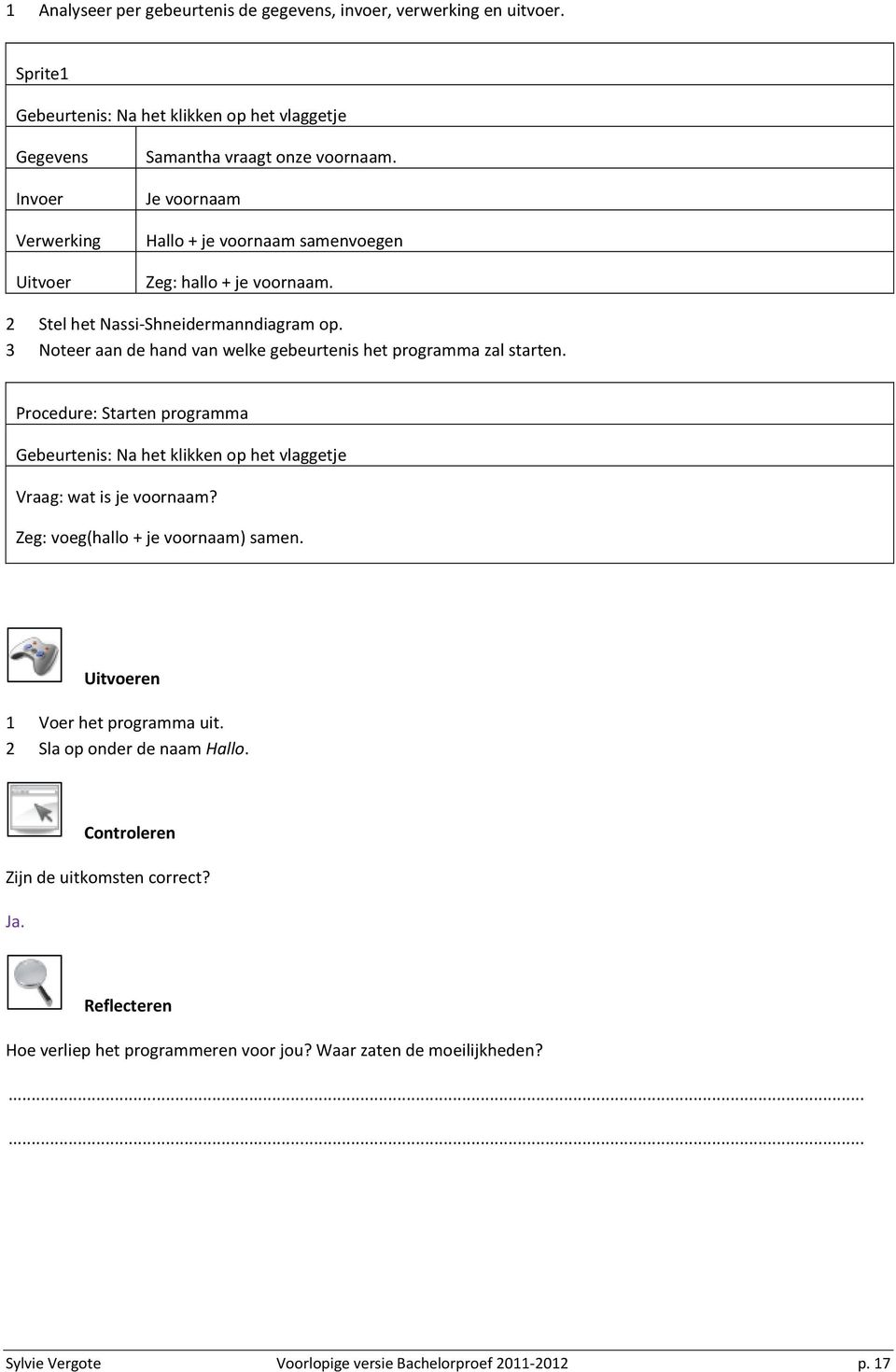 Procedure: Starten programma Gebeurtenis: Na het klikken op het vlaggetje Vraag: wat is je voornaam? Zeg: voeg(hallo + je voornaam) samen. Uitvoeren 1 Voer het programma uit.
