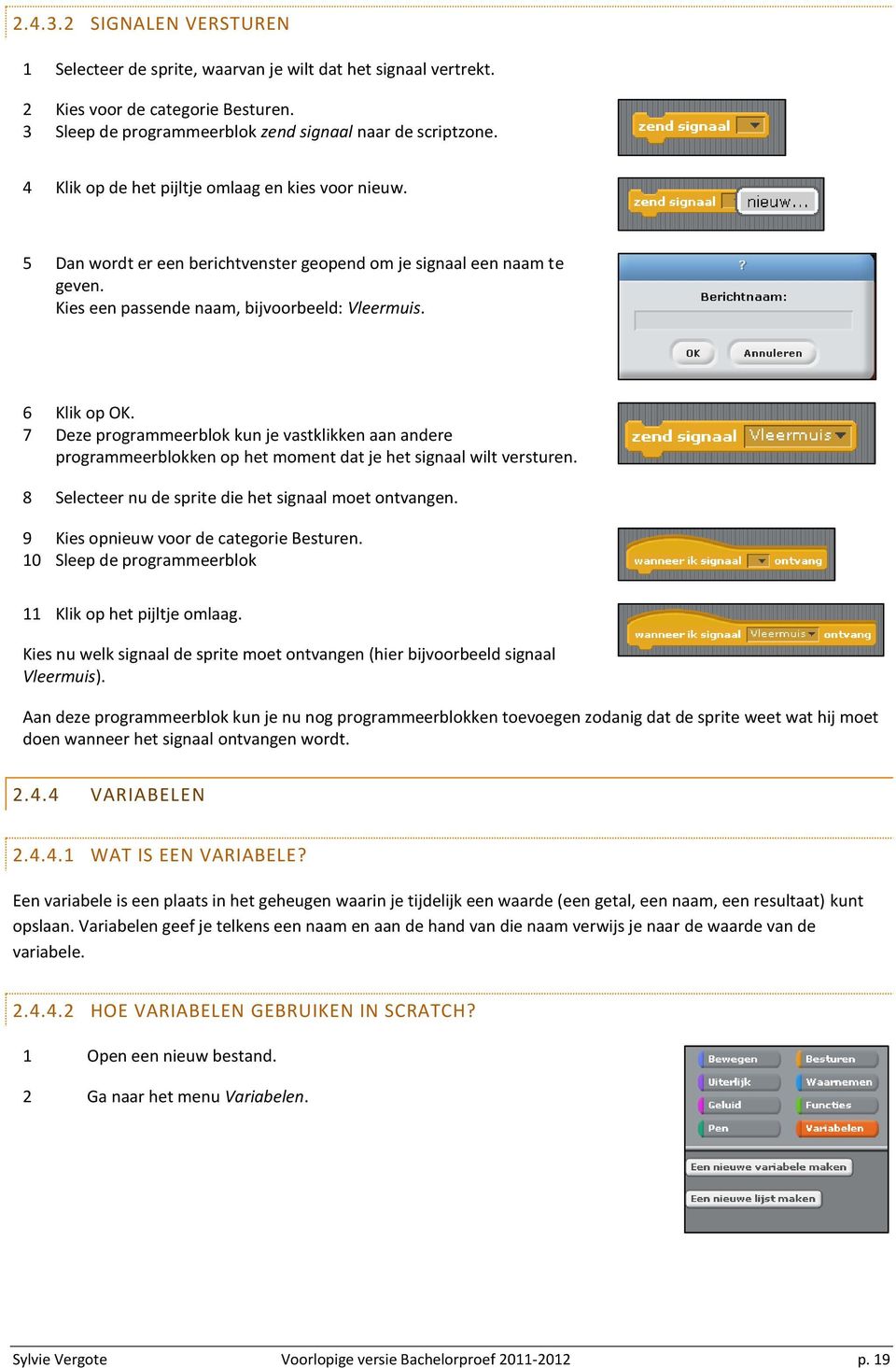 7 Deze programmeerblok kun je vastklikken aan andere programmeerblokken op het moment dat je het signaal wilt versturen. 8 Selecteer nu de sprite die het signaal moet ontvangen.