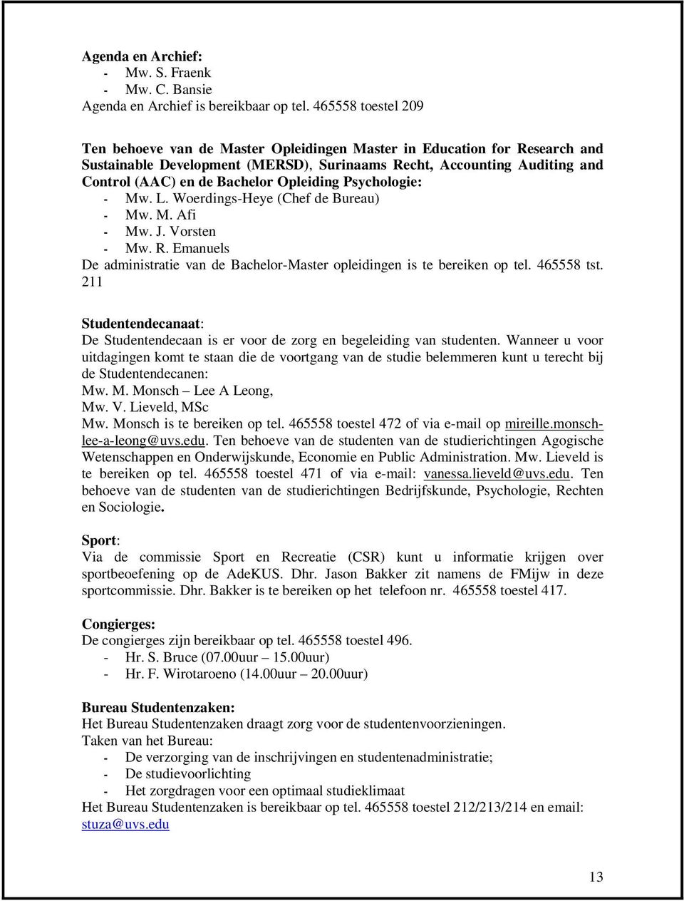 Opleiding Psychologie: - Mw. L. Woerdings-Heye (Chef de Bureau) - Mw. M. Afi - Mw. J. Vorsten - Mw. R. Emanuels De administratie van de Bachelor-Master opleidingen is te bereiken op tel. 465558 tst.