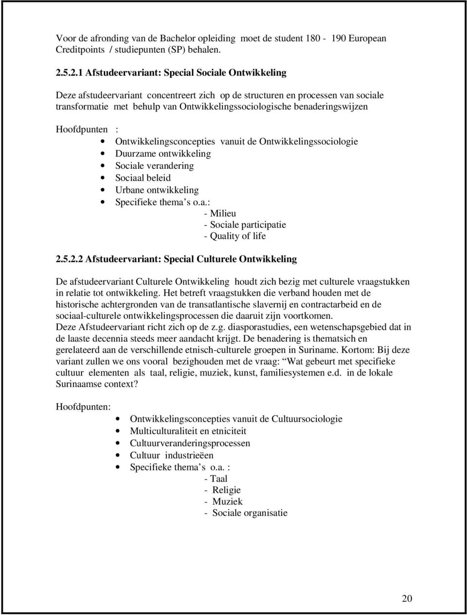 benaderingswijzen Hoofdpunten : Ontwikkelingsconcepties vanuit de Ontwikkelingssociologie Duurzame ontwikkeling Sociale verandering Sociaal beleid Urbane ontwikkeling Specifieke thema s o.a.: - Milieu - Sociale participatie - Quality of life 2.