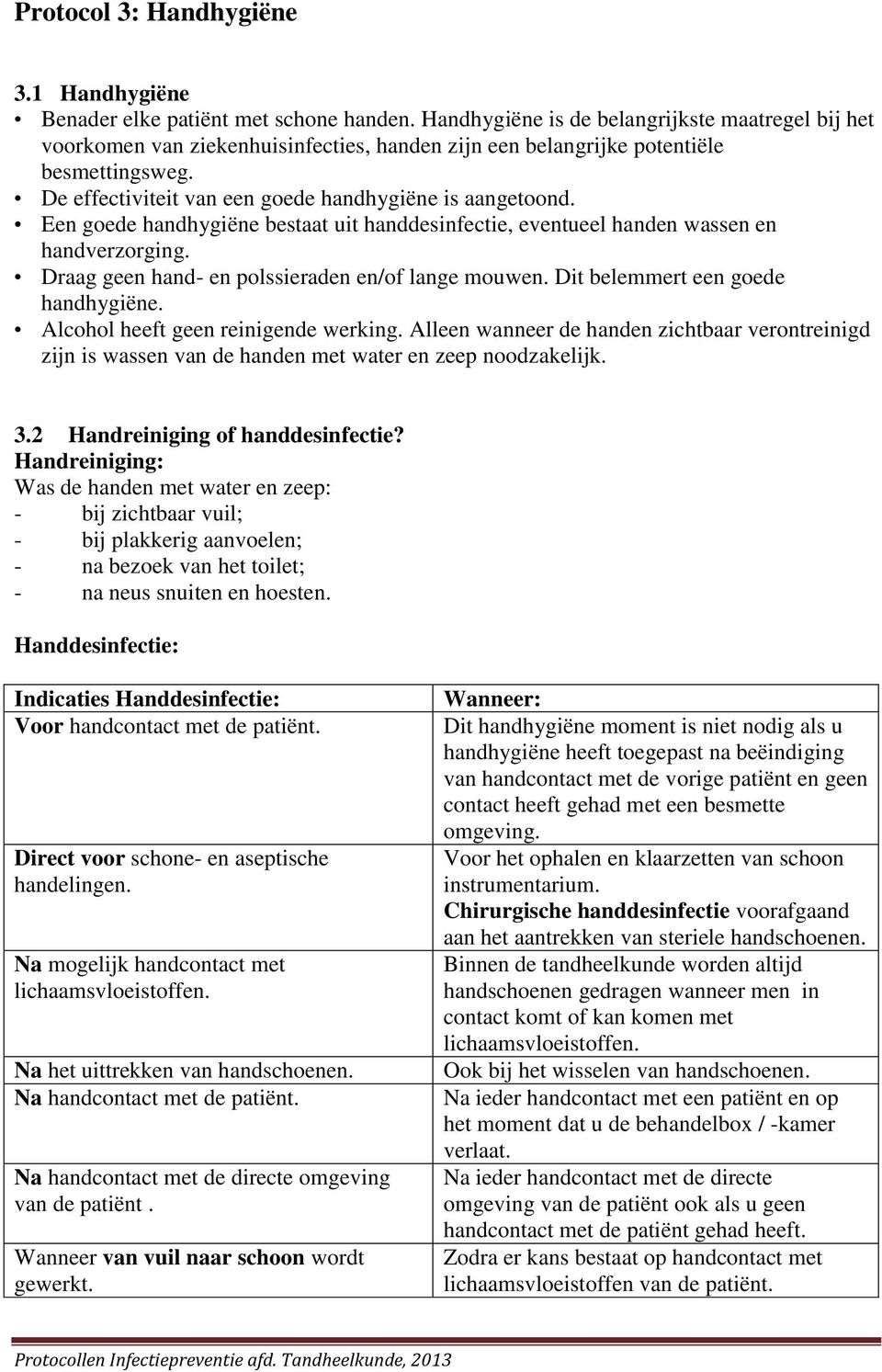 Een goede handhygiëne bestaat uit handdesinfectie, eventueel handen wassen en handverzorging. Draag geen hand- en polssieraden en/of lange mouwen. Dit belemmert een goede handhygiëne.