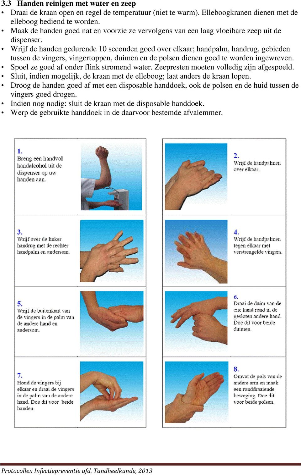 Wrijf de handen gedurende 10 seconden goed over elkaar; handpalm, handrug, gebieden tussen de vingers, vingertoppen, duimen en de polsen dienen goed te worden ingewreven.