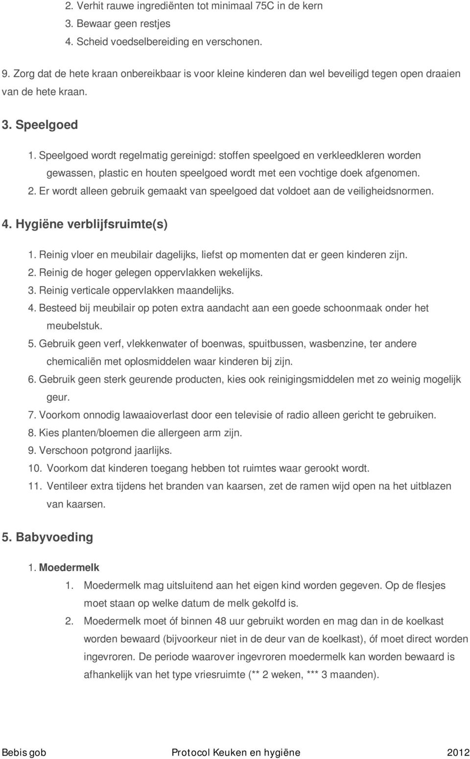 Speelgoed wordt regelmatig gereinigd: stoffen speelgoed en verkleedkleren worden gewassen, plastic en houten speelgoed wordt met een vochtige doek afgenomen. 2.