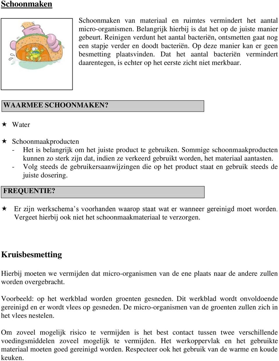 Dat het aantal bacteriën vermindert daarentegen, is echter op het eerste zicht niet merkbaar. WAARMEE SCHOONMAKEN? Water Schoonmaakproducten - Het is belangrijk om het juiste product te gebruiken.