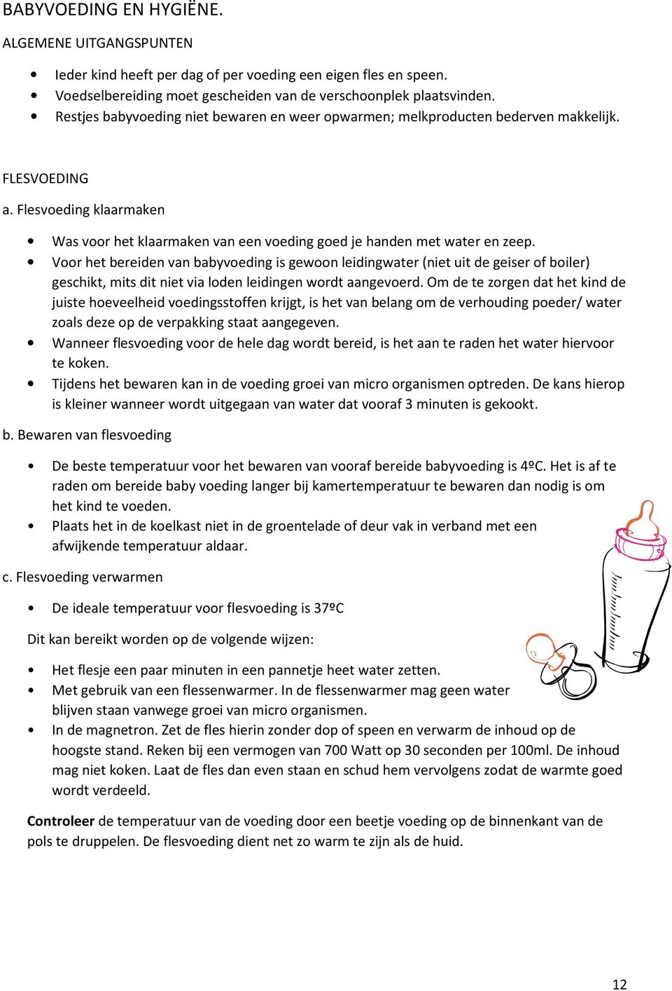 Voor het bereiden van babyvoeding is gewoon leidingwater (niet uit de geiser of boiler) geschikt, mits dit niet via loden leidingen wordt aangevoerd.