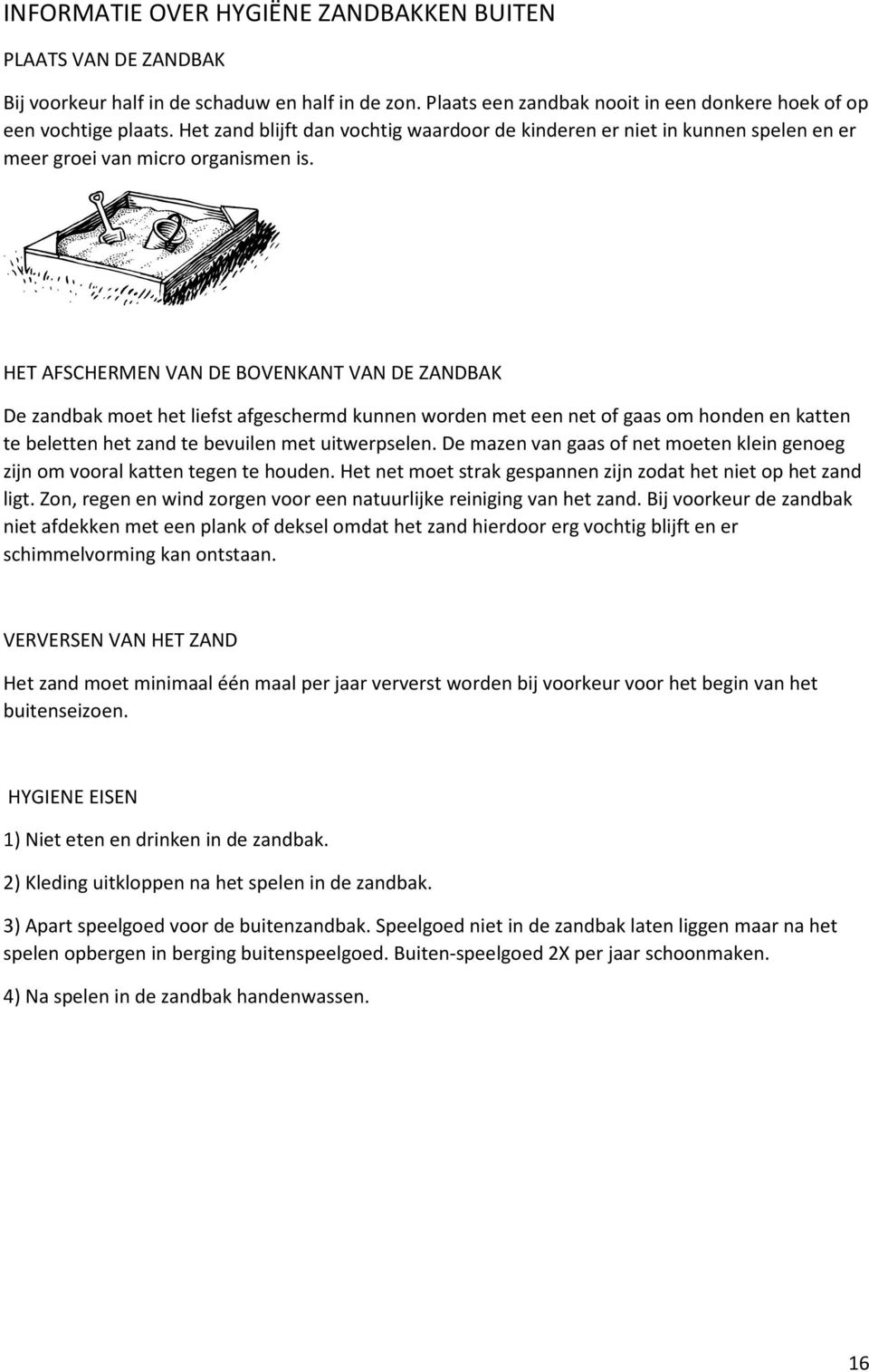 HET AFSCHERMEN VAN DE BOVENKANT VAN DE ZANDBAK De zandbak moet het liefst afgeschermd kunnen worden met een net of gaas om honden en katten te beletten het zand te bevuilen met uitwerpselen.