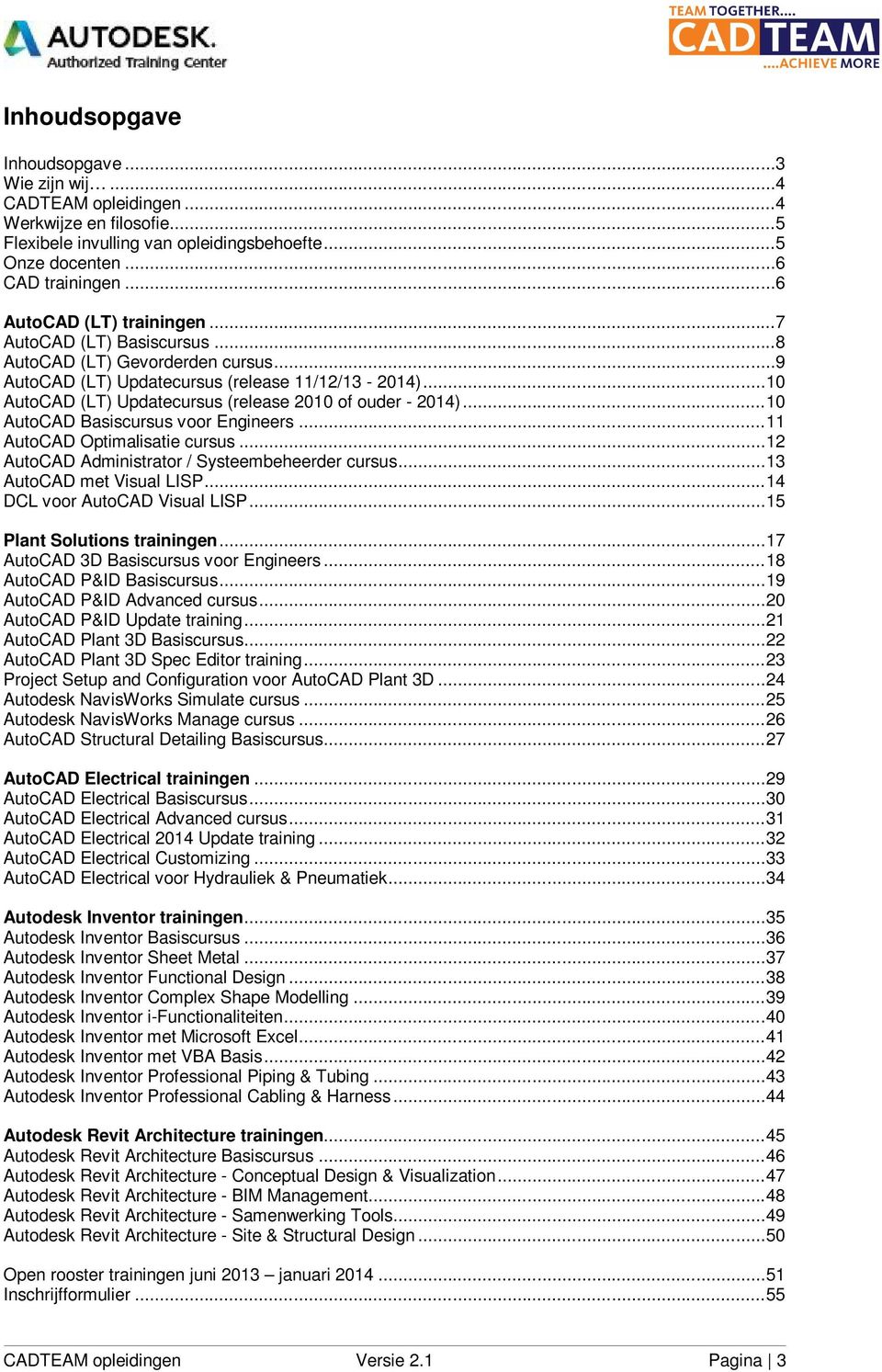 .. 10 AutoCAD (LT) Updatecursus (release 2010 of ouder - 2014)... 10 AutoCAD Basiscursus voor Engineers... 11 AutoCAD Optimalisatie cursus... 12 AutoCAD Administrator / Systeembeheerder cursus.