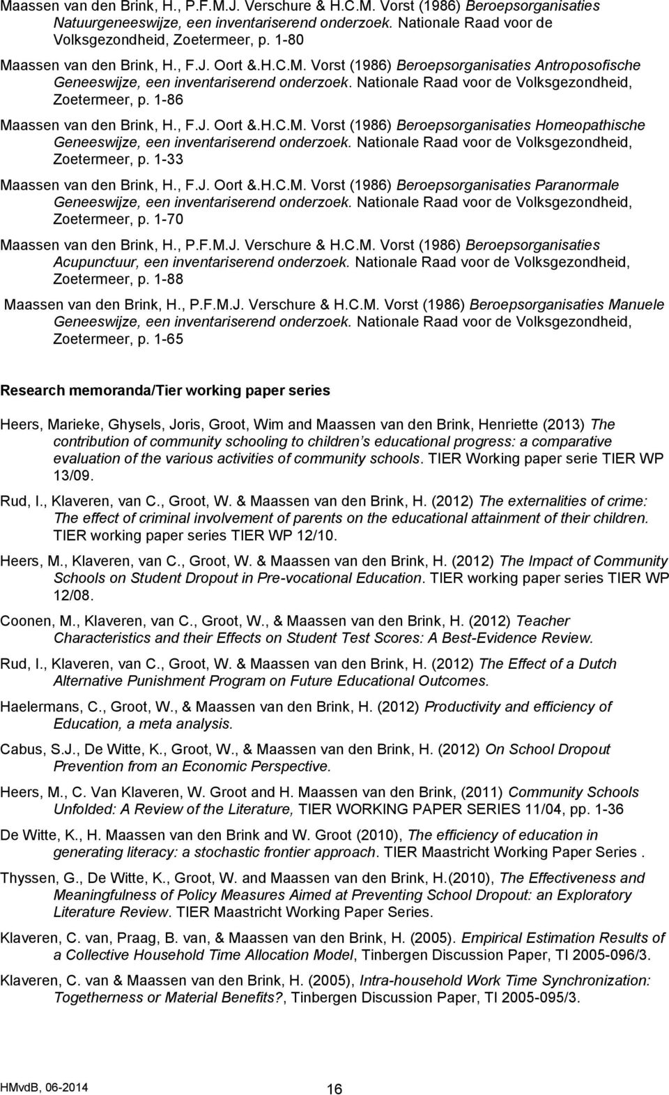 1-86 Maassen van den Brink, H., F.J. Oort &.H.C.M. Vorst (1986) Beroepsorganisaties Homeopathische Geneeswijze, een inventariserend onderzoek. Nationale Raad voor de Volksgezondheid, Zoetermeer, p.