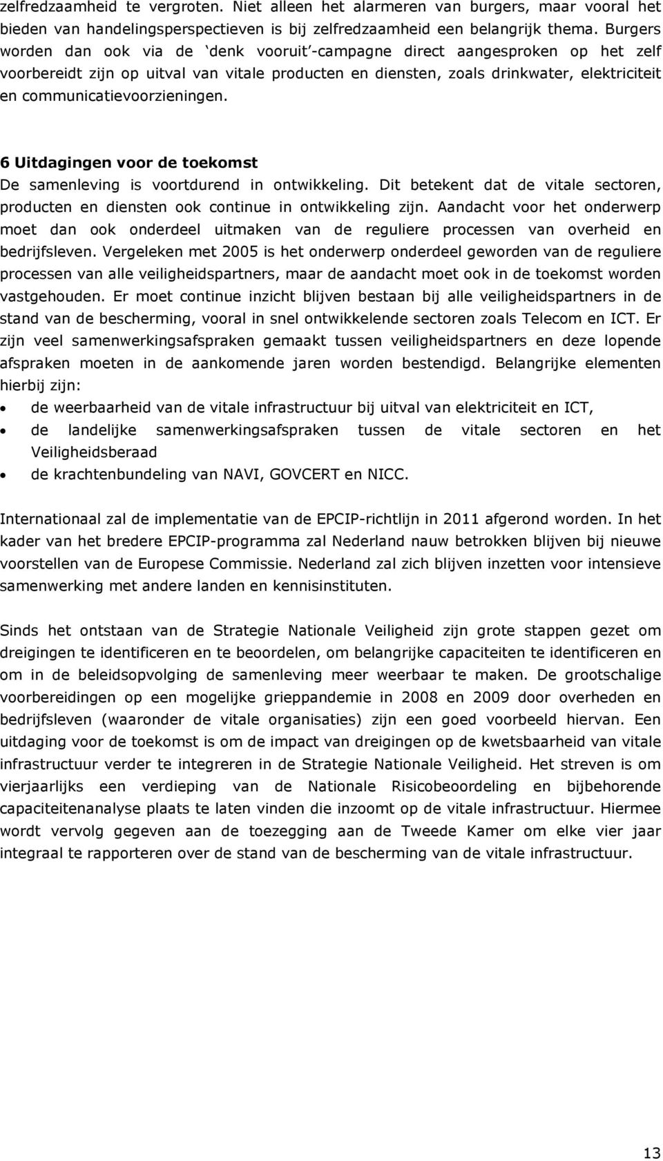 communicatievoorzieningen. 6 Uitdagingen voor de toekomst De samenleving is voortdurend in ontwikkeling. Dit betekent dat de vitale sectoren, producten en diensten ook continue in ontwikkeling zijn.