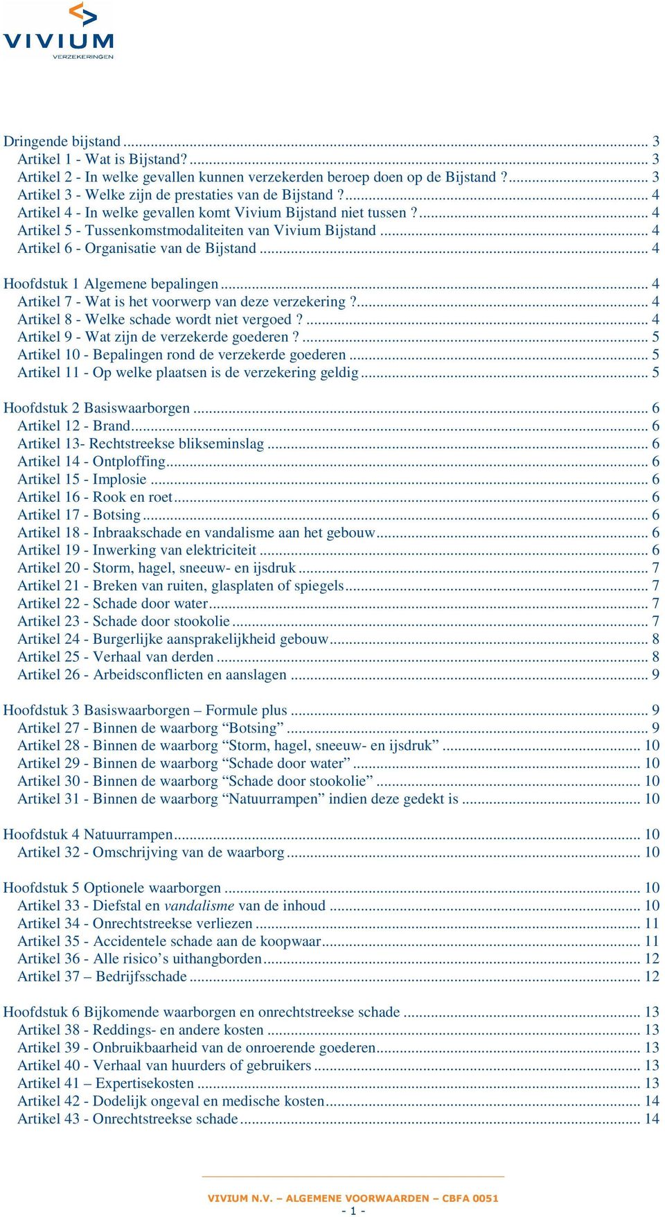 .. 4 Hoofdstuk 1 Algemene bepalingen... 4 Artikel 7 - Wat is het voorwerp van deze verzekering?... 4 Artikel 8 - Welke schade wordt niet vergoed?... 4 Artikel 9 - Wat zijn de verzekerde goederen?