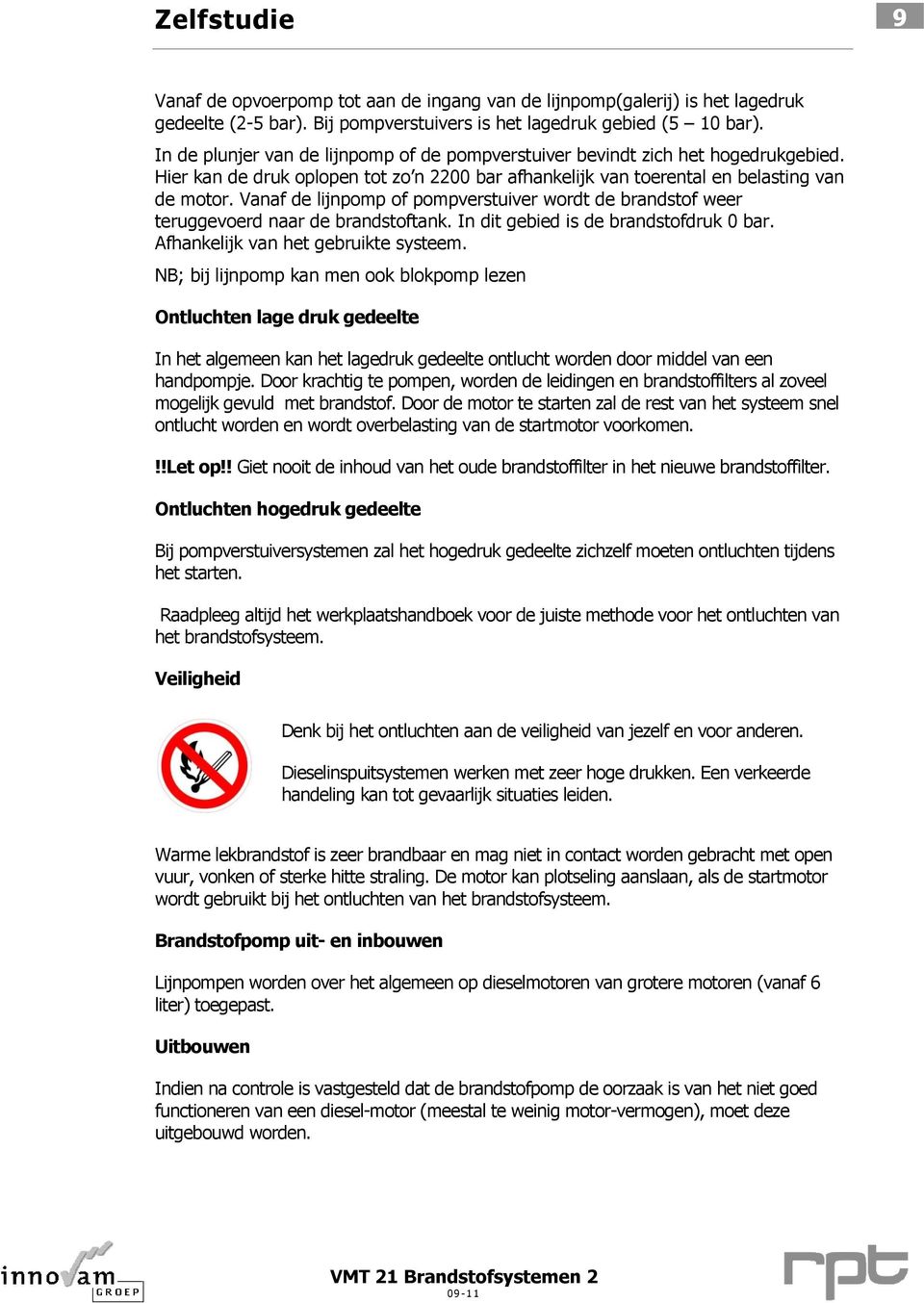 Vanaf de lijnpomp of pompverstuiver wordt de brandstof weer teruggevoerd naar de brandstoftank. In dit gebied is de brandstofdruk 0 bar. Afhankelijk van het gebruikte systeem.