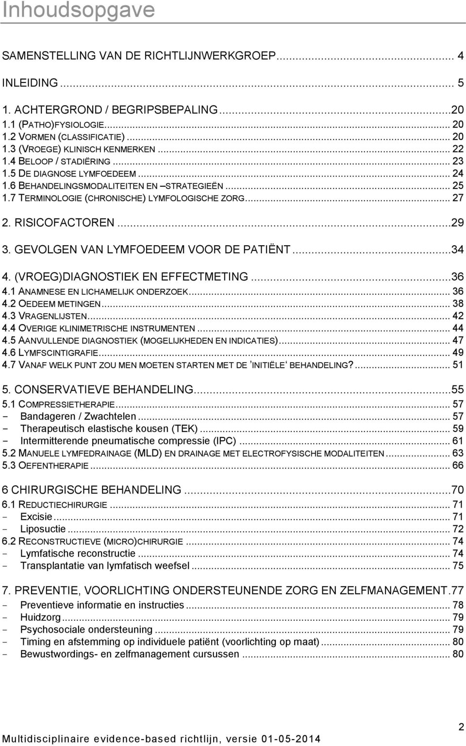 GEVOLGEN VAN LYMFOEDEEM VOOR DE PATIËNT...34 4. (VROEG)DIAGNOSTIEK EN EFFECTMETING...36 4.1 ANAMNESE EN LICHAMELIJK ONDERZOEK... 36 4.2 OEDEEM METINGEN... 38 4.3 VRAGENLIJSTEN... 42 4.