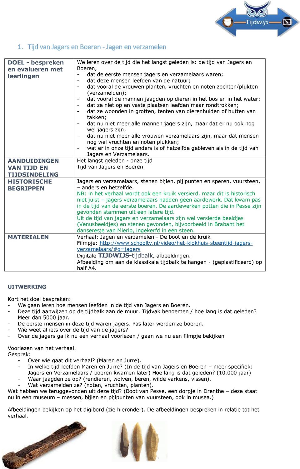 zochten/plukten (verzamelden); - dat vooral de mannen jaagden op dieren in het bos en in het water; - dat ze niet op en vaste plaatsen leefden maar rondtrokken; - dat ze woonden in grotten, tenten