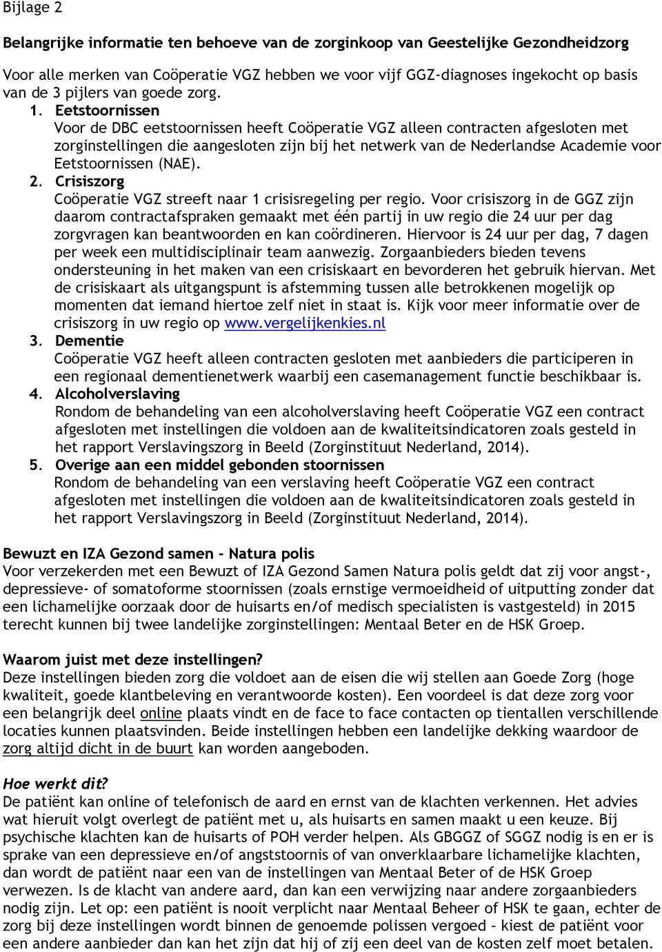 Eetstoornissen Voor de DBC eetstoornissen heeft Coöperatie VGZ alleen contracten afgesloten met zorginstellingen die aangesloten zijn bij het netwerk van de Nederlandse Academie voor Eetstoornissen