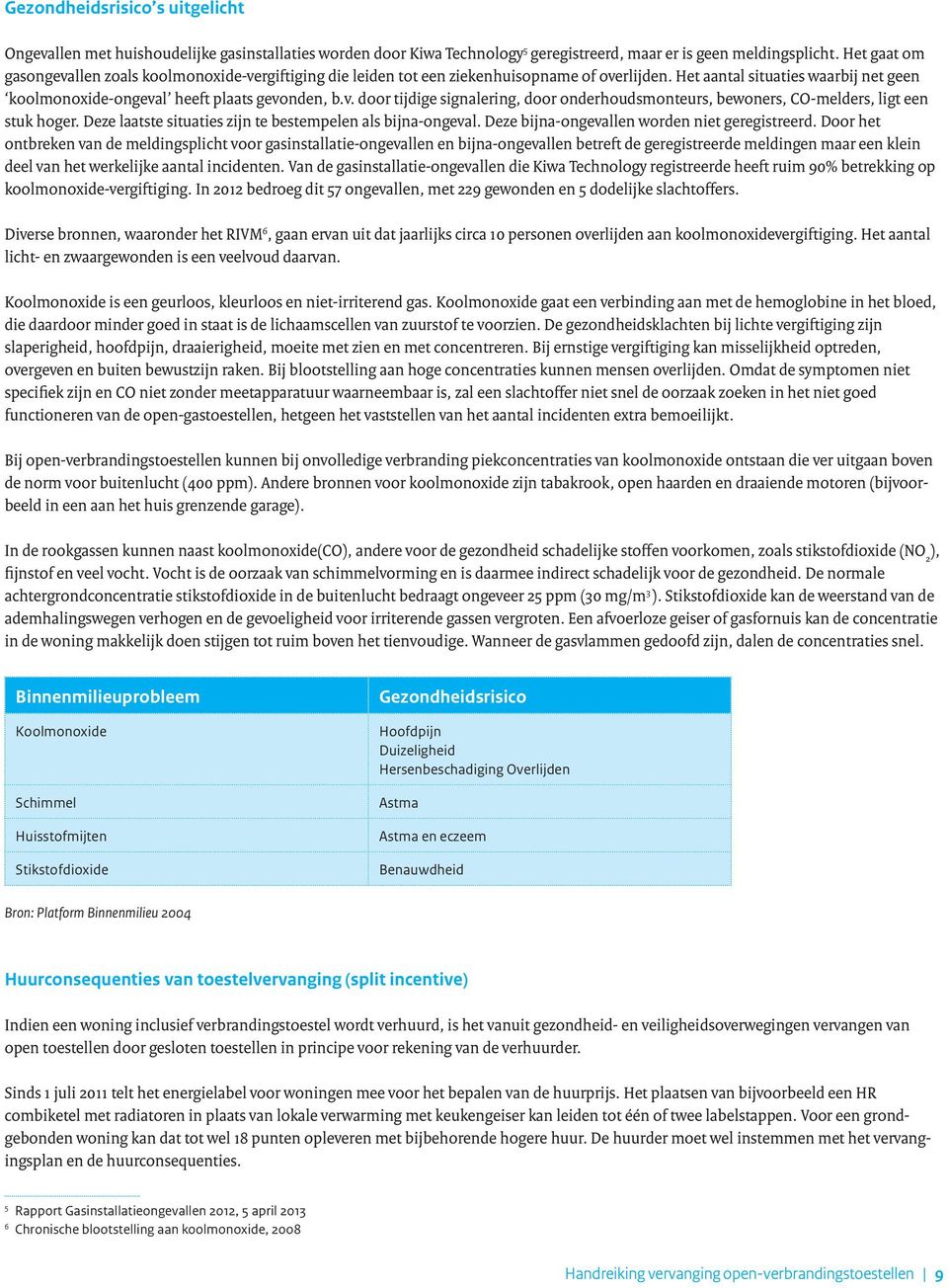 Deze laatste situaties zijn te bestempelen als bijna-ongeval. Deze bijna-ongevallen worden niet geregistreerd.