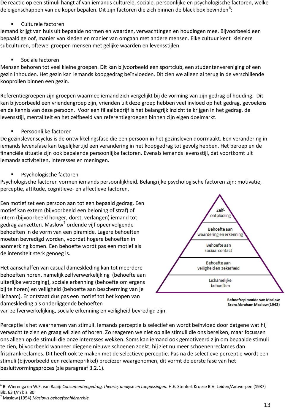 Bijvoorbeeld een bepaald geloof, manier van kleden en manier van omgaan met andere mensen. Elke cultuur kent kleinere subculturen, oftewel groepen mensen met gelijke waarden en levensstijlen.