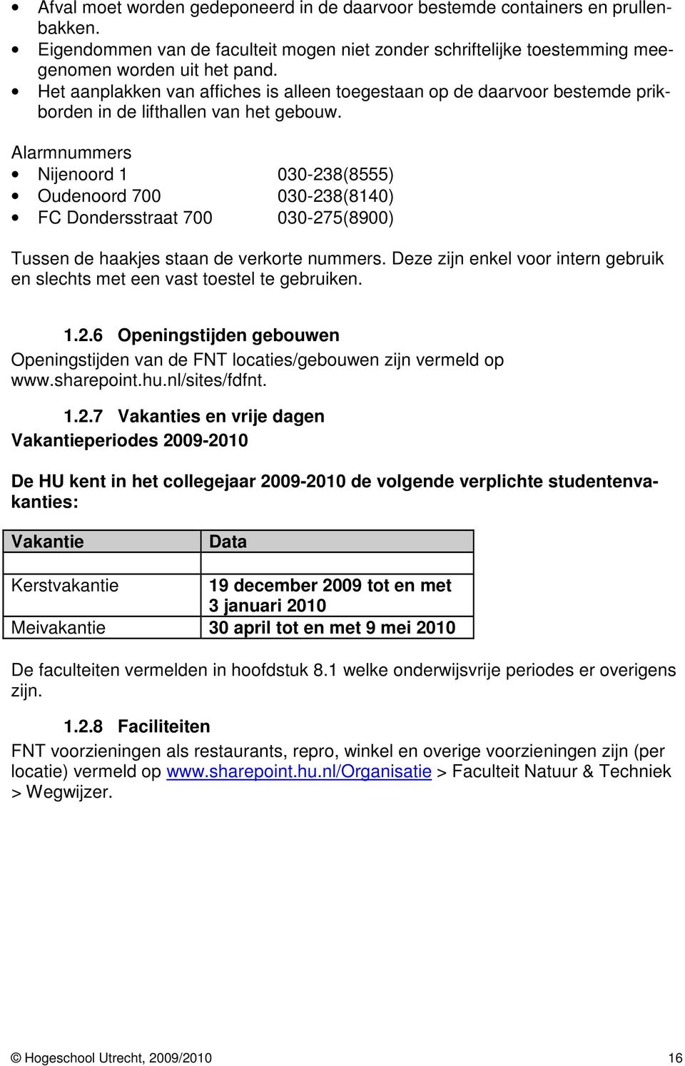 Alarmnummers Nijenoord 1 030-238(8555) Oudenoord 700 030-238(8140) FC Dondersstraat 700 030-275(8900) Tussen de haakjes staan de verkorte nummers.