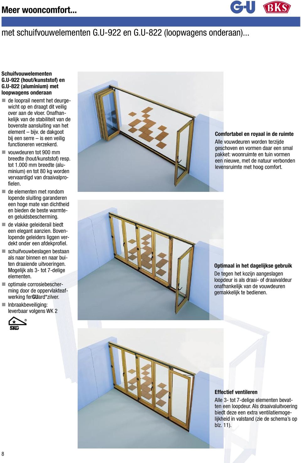 Onafhankelijk van de stabiliteit van de bovenste aansluiting van het element bijv. de dakgoot bij een serre is een veilig functioneren verzekerd. vouwdeuren tot 900 mm breedte (hout/kunststof) resp.