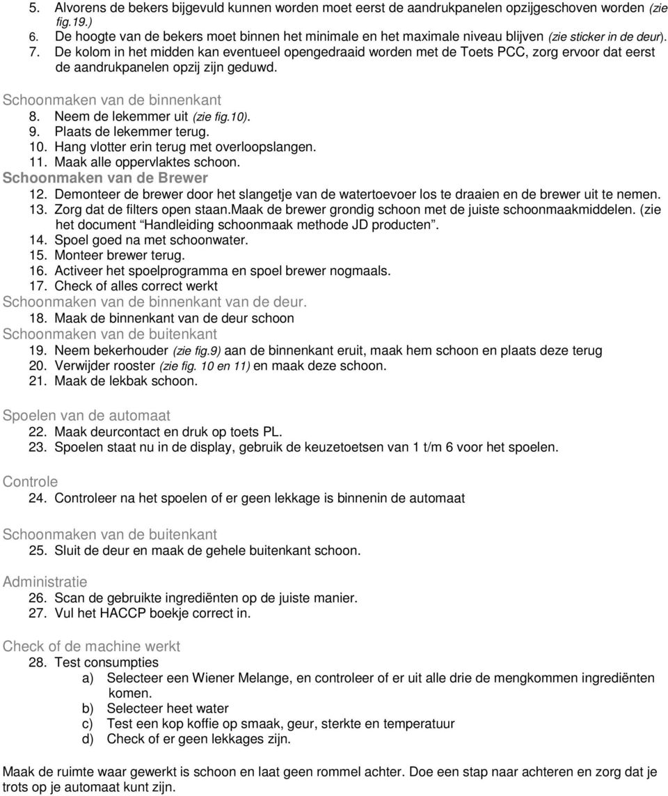 De kolom in het midden kan eventueel opengedraaid worden met de Toets PCC, zorg ervoor dat eerst de aandrukpanelen opzij zijn geduwd. Schoonmaken van de binnenkant 8. Neem de lekemmer uit (zie fig.